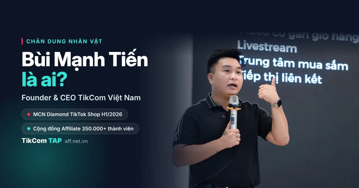 Bùi Mạnh Tiến – Founder & CEO TikCom Việt Nam chia sẻ về TikTok Shop Affiliate